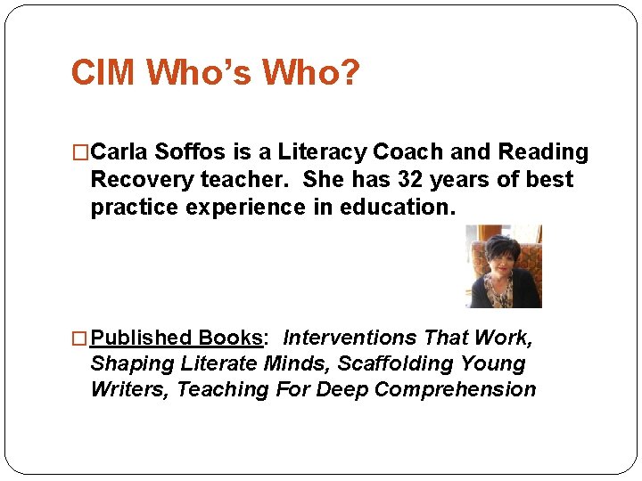 CIM Who’s Who? �Carla Soffos is a Literacy Coach and Reading Recovery teacher. She