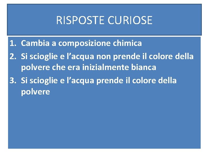 RISPOSTE CURIOSE 1. Cambia a composizione chimica 2. Si scioglie e l’acqua non prende