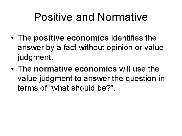 Positive and Normative • The positive economics identifies the answer by a fact without