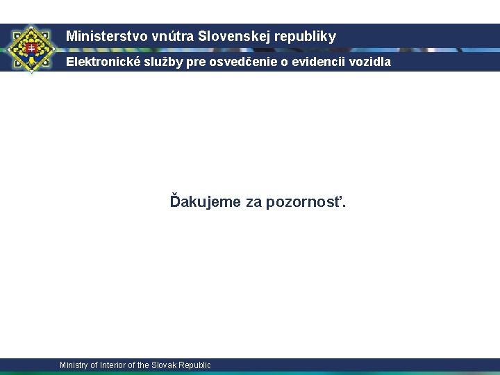 Ministerstvo vnútra Slovenskej republiky Elektronické služby pre osvedčenie o evidencii vozidla Ďakujeme za pozornosť.