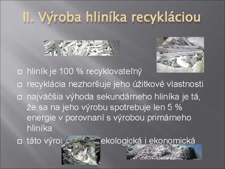 II. Výroba hliníka recykláciou hliník je 100 % recyklovateľný recyklácia nezhoršuje jeho úžitkové vlastnosti