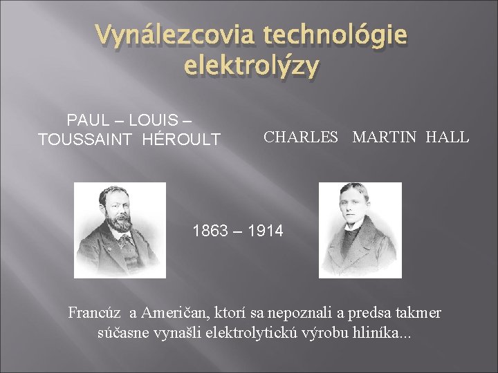 Vynálezcovia technológie elektrolýzy PAUL – LOUIS – TOUSSAINT HÉROULT CHARLES MARTIN HALL 1863 –