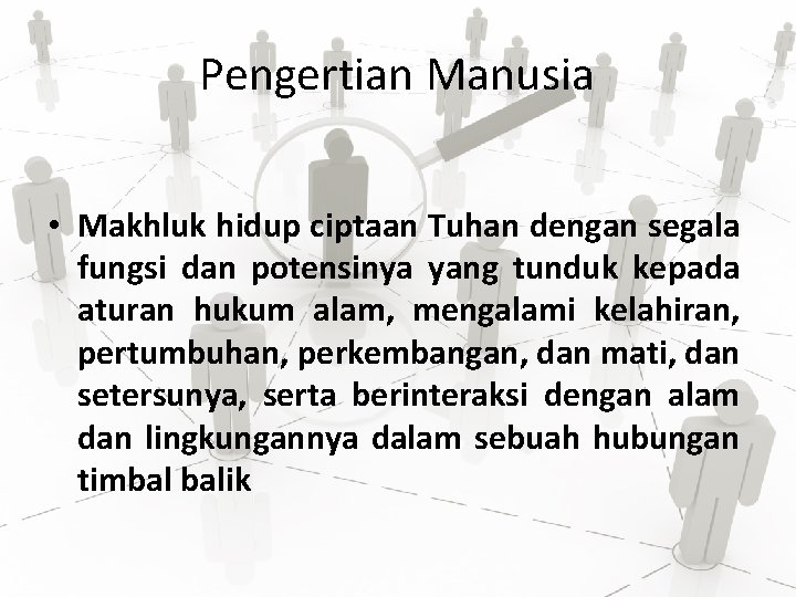 Pengertian Manusia • Makhluk hidup ciptaan Tuhan dengan segala fungsi dan potensinya yang tunduk