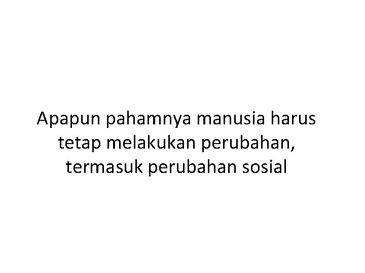 Apapun pahamnya manusia harus tetap melakukan perubahan, termasuk perubahan sosial 