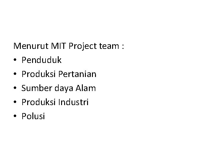 Menurut MIT Project team : • Penduduk • Produksi Pertanian • Sumber daya Alam
