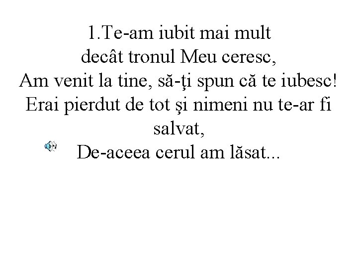 1. Te-am iubit mai mult decât tronul Meu ceresc, Am venit la tine, să-ţi