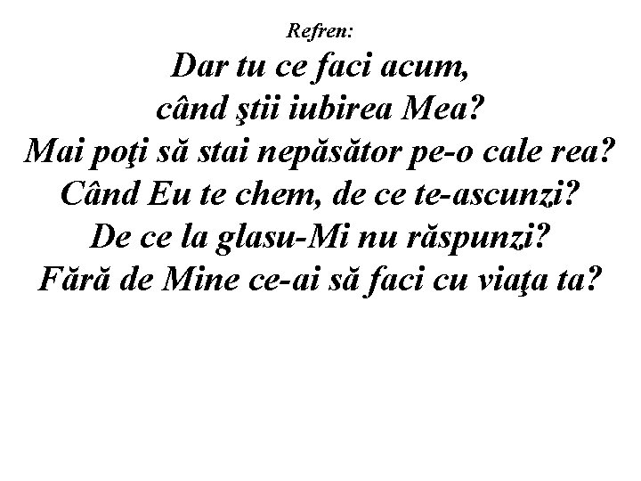 Refren: Dar tu ce faci acum, când ştii iubirea Mea? Mai poţi să stai