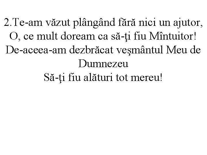 2. Te-am văzut plângând fără nici un ajutor, O, ce mult doream ca să-ţi