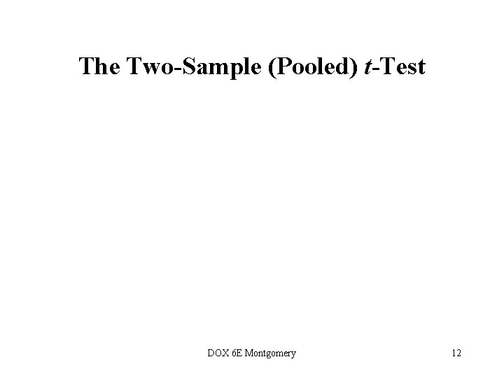 The Two-Sample (Pooled) t-Test DOX 6 E Montgomery 12  The Two-Sample (Pooled) t-Test DOX 6 E Montgomery 12