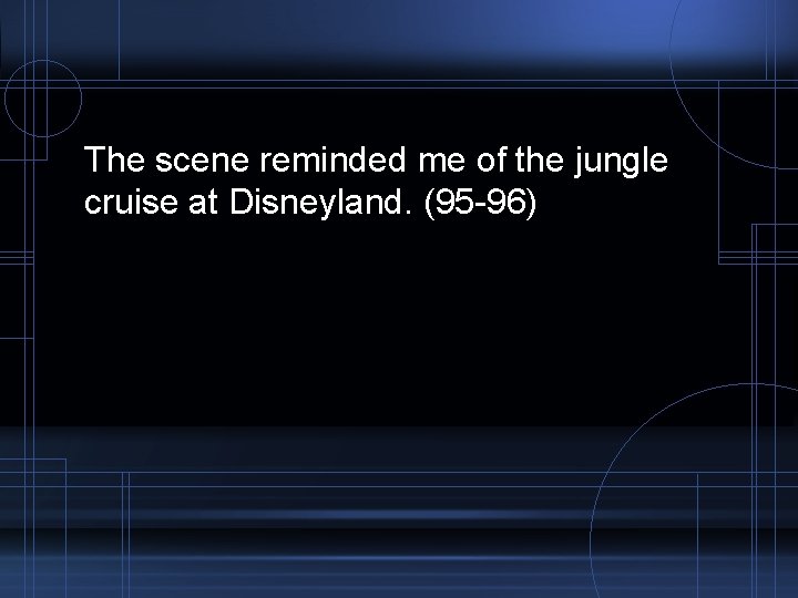 The scene reminded me of the jungle cruise at Disneyland. (95 -96) 