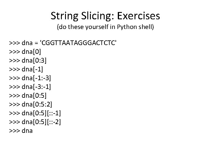 String Slicing: Exercises (do these yourself in Python shell) >>> dna = 'CGGTTAATAGGGACTCTC' >>> String Slicing: Exercises (do these yourself in Python shell) >>> dna = 'CGGTTAATAGGGACTCTC' >>>