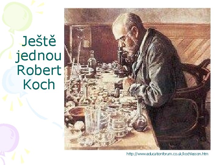 Ještě jednou Robert Koch http: //www. educationforum. co. uk/kochlesson. htm 