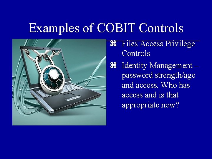 Examples of COBIT Controls Files Access Privilege Controls Identity Management – password strength/age and