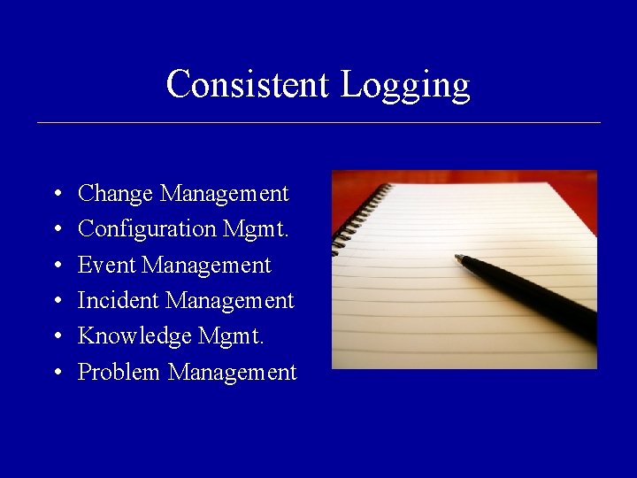 Consistent Logging • • • Change Management Configuration Mgmt. Event Management Incident Management Knowledge