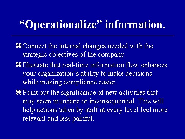 “Operationalize” information. Connect the internal changes needed with the strategic objectives of the company.