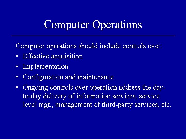 Computer Operations Computer operations should include controls over: • Effective acquisition • Implementation •