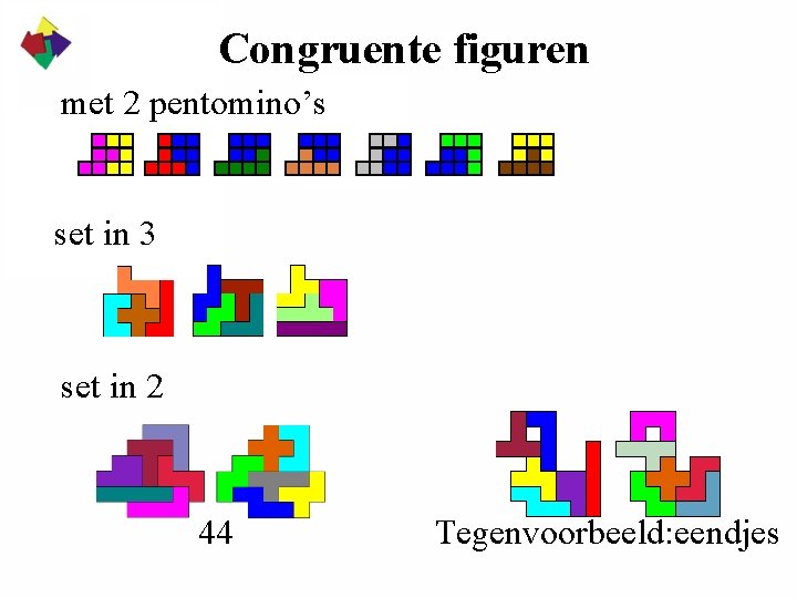 Congruente figuren met 2 pentomino’s set in 3 set in 2 44 Tegenvoorbeeld: eendjes Congruente figuren met 2 pentomino’s set in 3 set in 2 44 Tegenvoorbeeld: eendjes