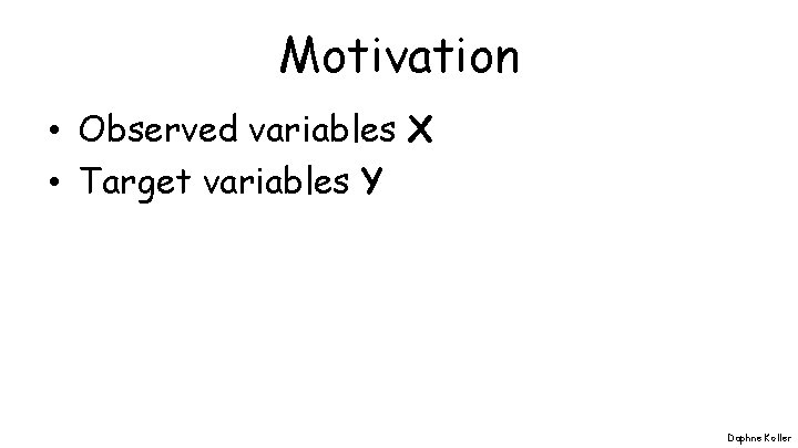 Motivation • Observed variables X • Target variables Y Daphne Koller 