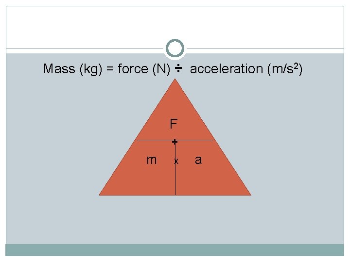 Force Mass (kg) = force (N) ÷ acceleration (m/s 2) F ÷ m x