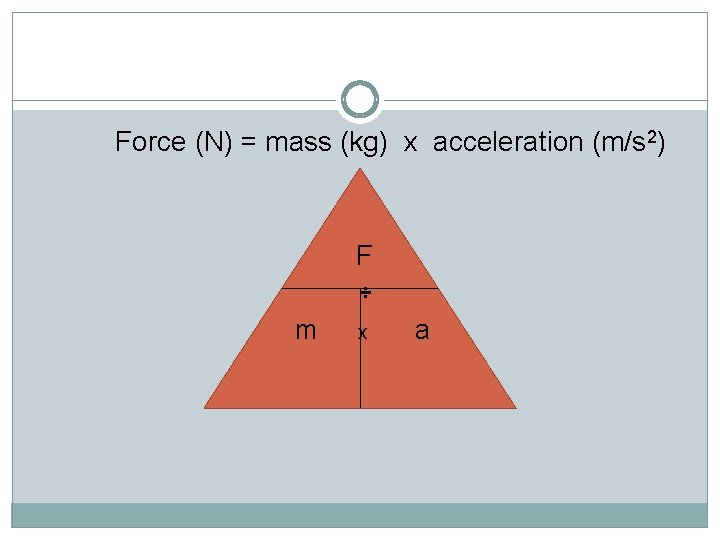 Force (N) = mass (kg) x acceleration (m/s 2) F ÷ m x a
