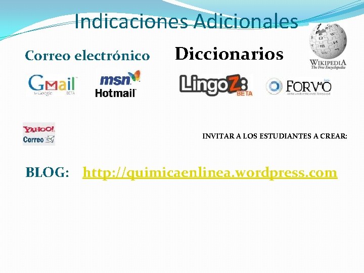 Indicaciones Adicionales Correo electrónico Diccionarios INVITAR A LOS ESTUDIANTES A CREAR: BLOG: http: //quimicaenlinea.