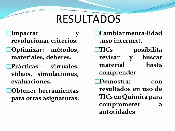 RESULTADOS �Impactar y revolucionar criterios. �Optimizar: métodos, materiales, deberes. �Prácticas virtuales, videos, simulaciones, evaluaciones.