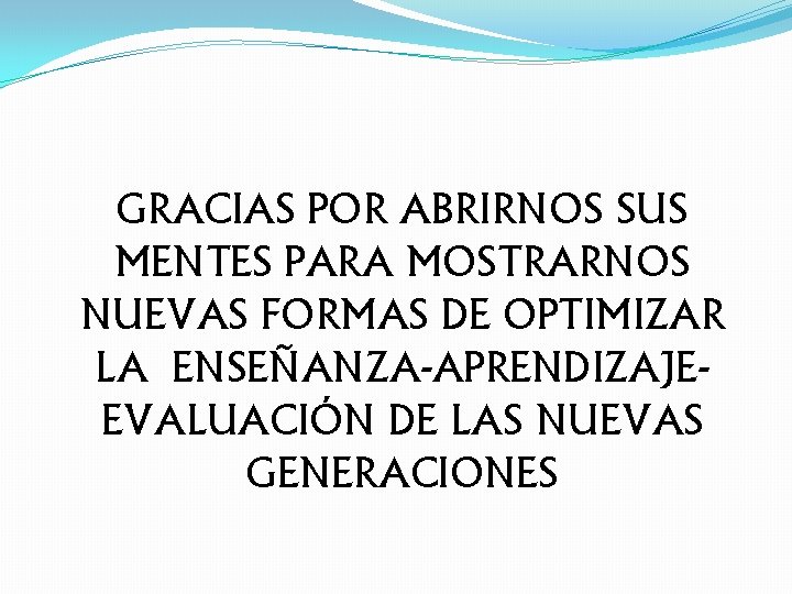 GRACIAS POR ABRIRNOS SUS MENTES PARA MOSTRARNOS NUEVAS FORMAS DE OPTIMIZAR LA ENSEÑANZA-APRENDIZAJEEVALUACIÓN DE