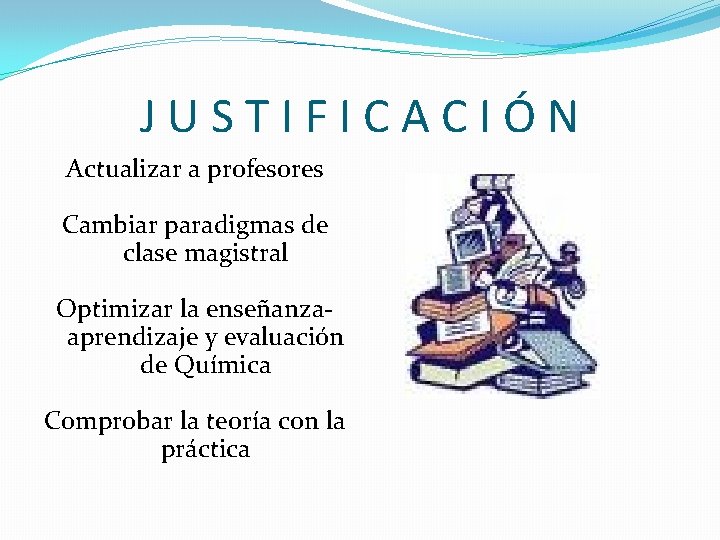 JUSTIFICACIÓN Actualizar a profesores Cambiar paradigmas de clase magistral Optimizar la enseñanzaaprendizaje y evaluación