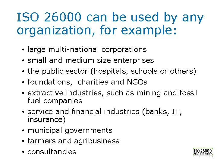 ISO 26000 can be used by any organization, for example: • • • large