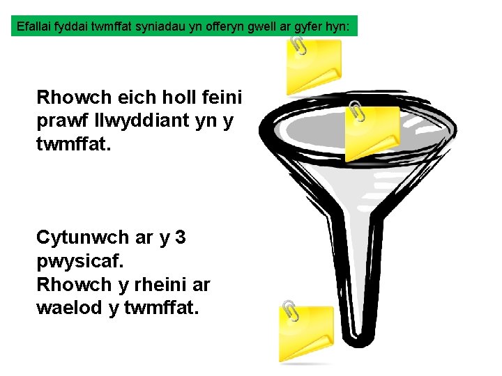 Efallai fyddai twmffat syniadau yn offeryn gwell ar gyfer hyn: Rhowch eich holl feini