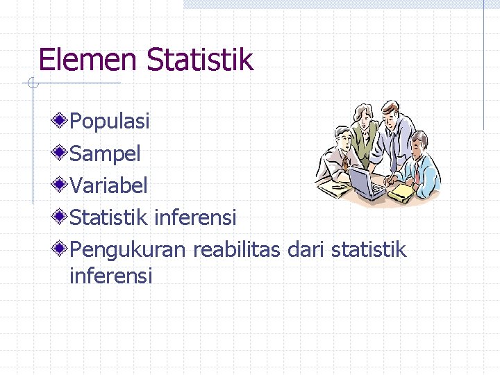 Elemen Statistik Populasi Sampel Variabel Statistik inferensi Pengukuran reabilitas dari statistik inferensi 