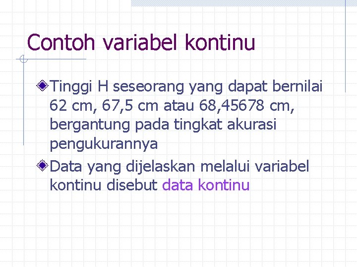 Contoh variabel kontinu Tinggi H seseorang yang dapat bernilai 62 cm, 67, 5 cm