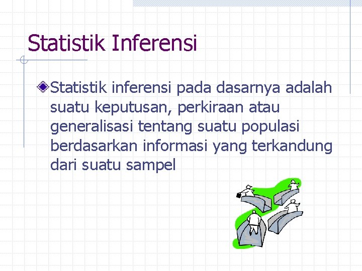 Statistik Inferensi Statistik inferensi pada dasarnya adalah suatu keputusan, perkiraan atau generalisasi tentang suatu