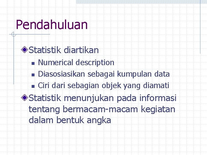 Pendahuluan Statistik diartikan n Numerical description Diasosiasikan sebagai kumpulan data Ciri dari sebagian objek