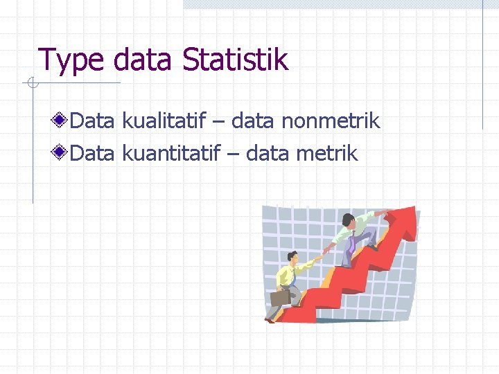 Type data Statistik Data kualitatif – data nonmetrik Data kuantitatif – data metrik 