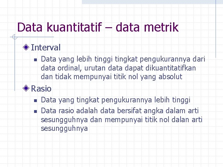 Data kuantitatif – data metrik Interval n Data yang lebih tinggi tingkat pengukurannya dari