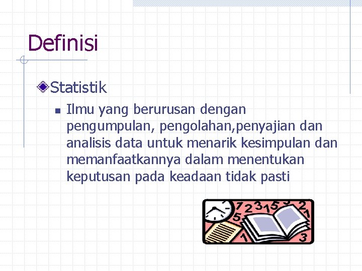 Definisi Statistik n Ilmu yang berurusan dengan pengumpulan, pengolahan, penyajian dan analisis data untuk