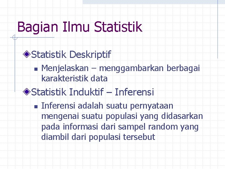 Bagian Ilmu Statistik Deskriptif n Menjelaskan – menggambarkan berbagai karakteristik data Statistik Induktif –