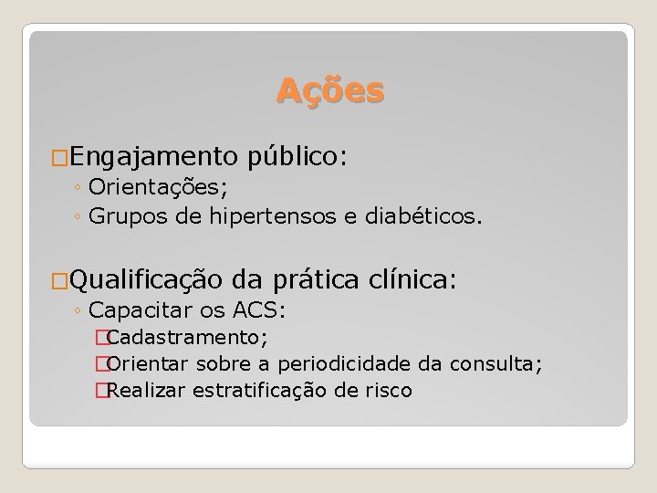 Ações �Engajamento público: ◦ Orientações; ◦ Grupos de hipertensos e diabéticos. �Qualificação da prática