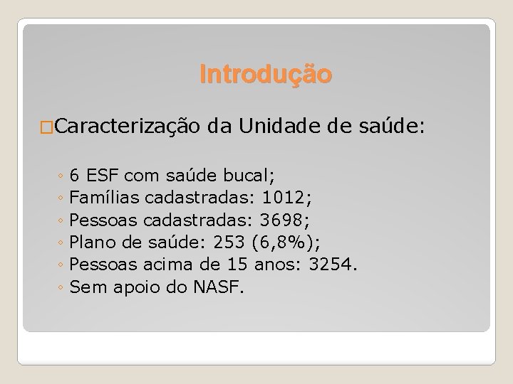 Introdução �Caracterização da Unidade de saúde: ◦ 6 ESF com saúde bucal; ◦ Famílias