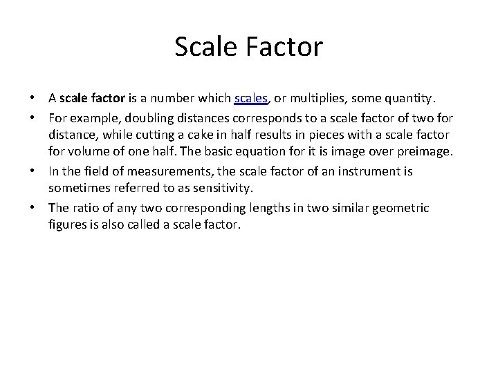 Scale Factor • A scale factor is a number which scales, or multiplies, some