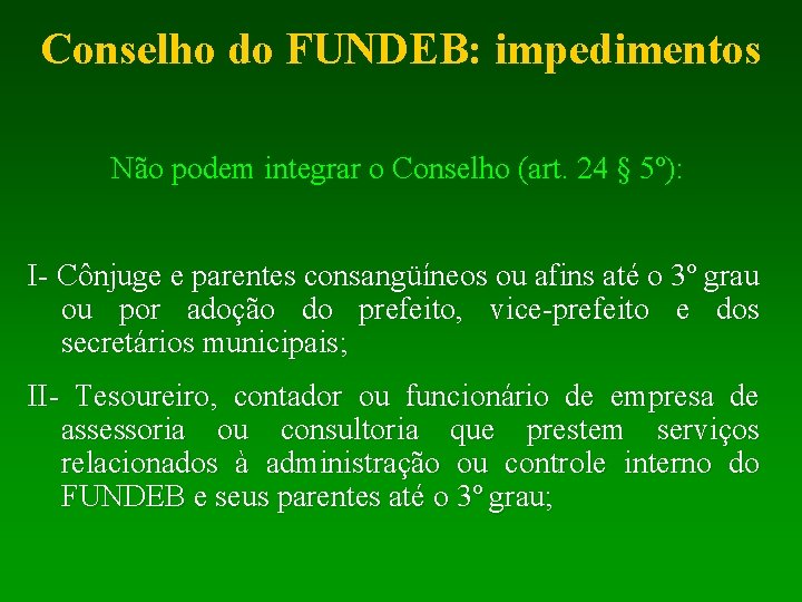 Conselho do FUNDEB: impedimentos Não podem integrar o Conselho (art. 24 § 5º): I-