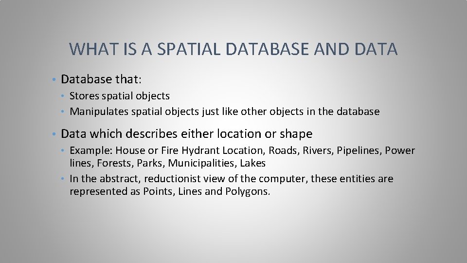 WHAT IS A SPATIAL DATABASE AND DATA • Database that: Stores spatial objects •