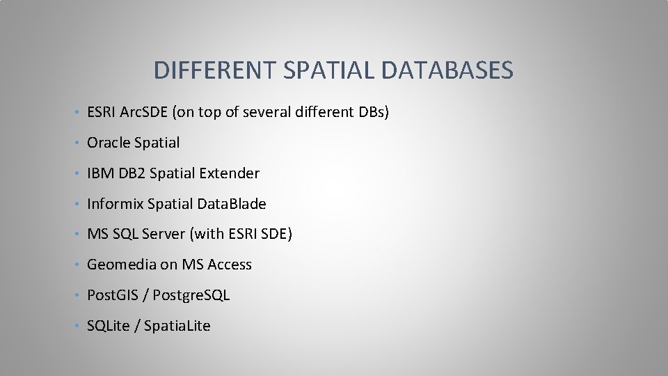 DIFFERENT SPATIAL DATABASES • ESRI Arc. SDE (on top of several different DBs) •