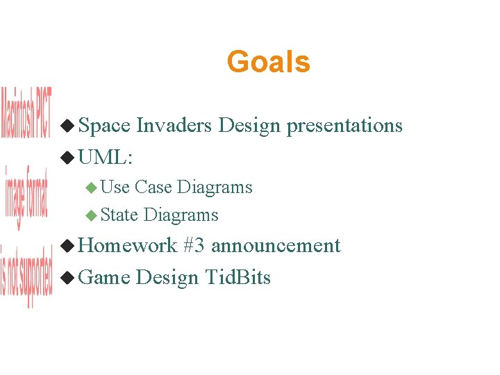 Goals Space Invaders Design presentations UML: Use Case Diagrams State Diagrams Homework #3 announcement Goals Space Invaders Design presentations UML: Use Case Diagrams State Diagrams Homework #3 announcement
