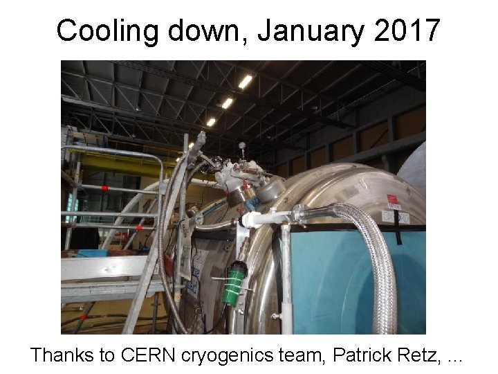 Cooling down, January 2017 Thanks to CERN cryogenics team, Patrick Retz, . . .