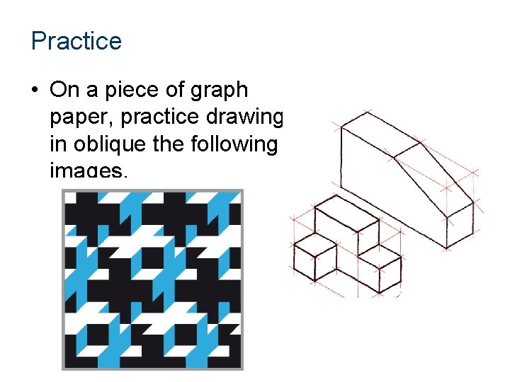 Practice • On a piece of graph paper, practice drawing in oblique the following