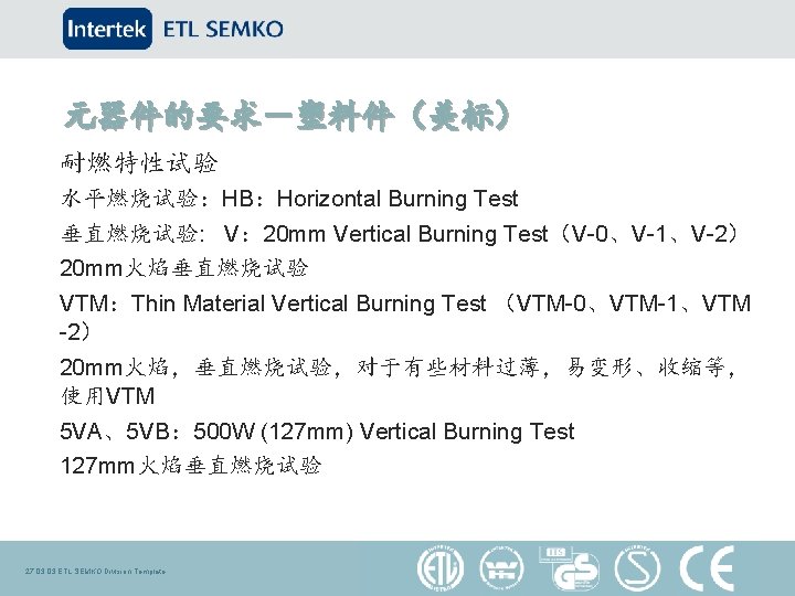 元器件的要求－塑料件（美标） 耐燃特性试验 水平燃烧试验：HB：Horizontal Burning Test 垂直燃烧试验: V： 20 mm Vertical Burning Test（V-0、V-1、V-2） 20 mm火焰垂直燃烧试验