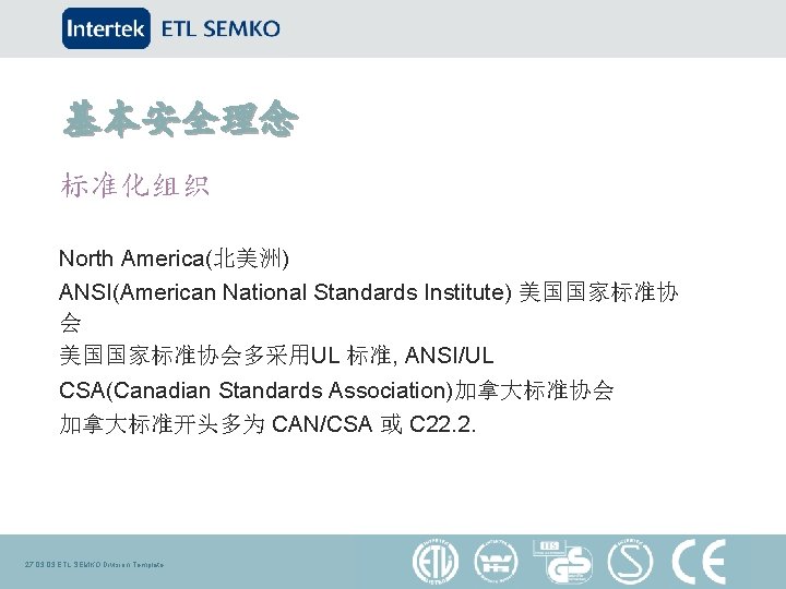 基本安全理念 标准化组织 North America(北美洲) ANSI(American National Standards Institute) 美国国家标准协 会 美国国家标准协会多采用UL 标准, ANSI/UL CSA(Canadian