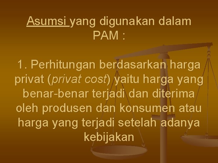 Asumsi yang digunakan dalam PAM : 1. Perhitungan berdasarkan harga privat (privat cost) yaitu